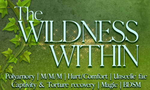 Wildness Within Story Banner The Wildness Within, Polyamory, M/M/M, Hurt/Comfort, Unseelie fae, Captivity and Torture Recovery, Magic, BDSM